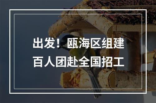 出发！瓯海区组建百人团赴全国招工