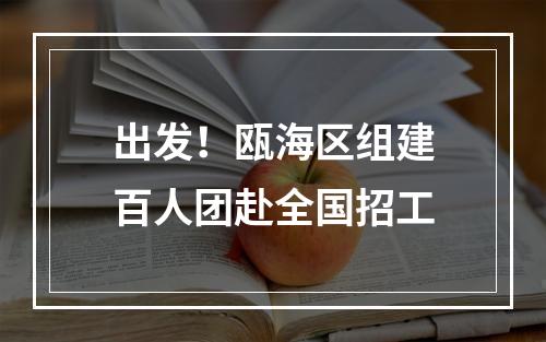 出发！瓯海区组建百人团赴全国招工