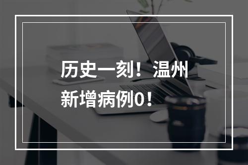 历史一刻！温州新增病例0！