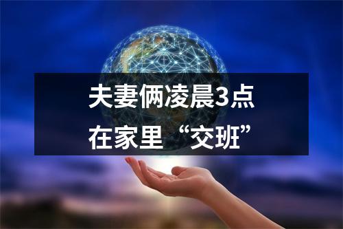 夫妻俩凌晨3点在家里“交班”