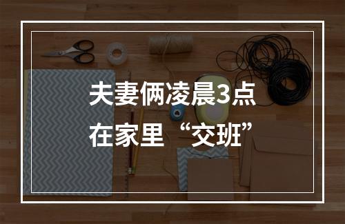 夫妻俩凌晨3点在家里“交班”