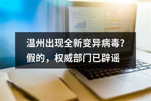 温州出现全新变异病毒？假的，权威部门已辟谣