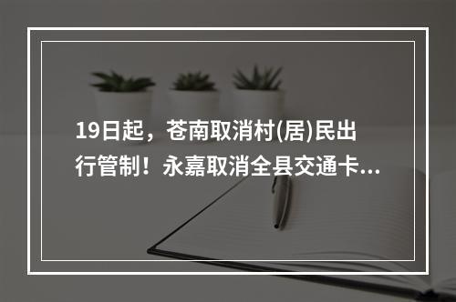 19日起，苍南取消村(居)民出行管制！永嘉取消全县交通卡口管制…