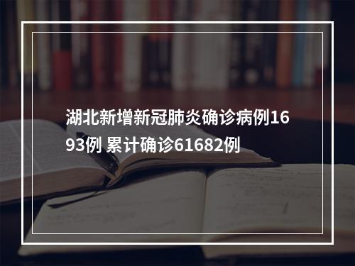 湖北新增新冠肺炎确诊病例1693例 累计确诊61682例