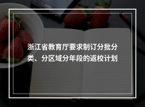 浙江省教育厅要求制订分批分类、分区域分年段的返校计划