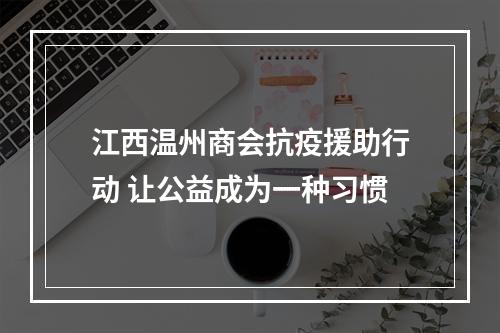 江西温州商会抗疫援助行动 让公益成为一种习惯