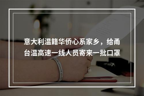 意大利温籍华侨心系家乡，给甬台温高速一线人员寄来一批口罩