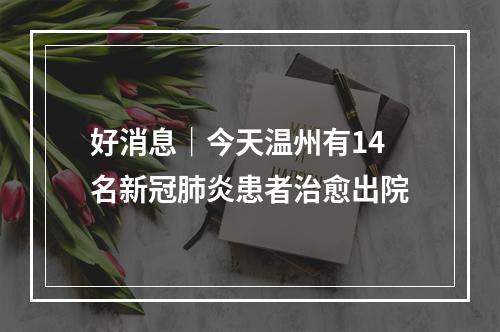 好消息｜今天温州有14名新冠肺炎患者治愈出院