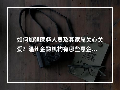 如何加强医务人员及其家属关心关爱？温州金融机构有哪些惠企政策？