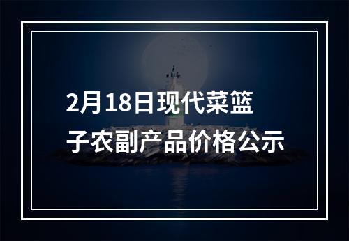 2月18日现代菜篮子农副产品价格公示