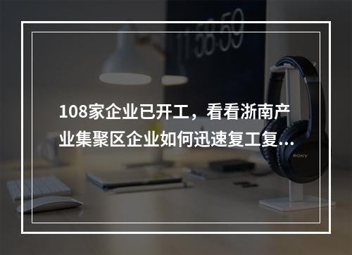 108家企业已开工，看看浙南产业集聚区企业如何迅速复工复产
