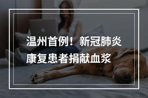温州首例！新冠肺炎康复患者捐献血浆