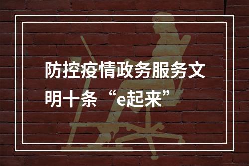 防控疫情政务服务文明十条“e起来”