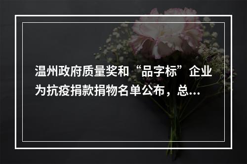 温州政府质量奖和“品字标”企业为抗疫捐款捐物名单公布，总价值7042.9万元