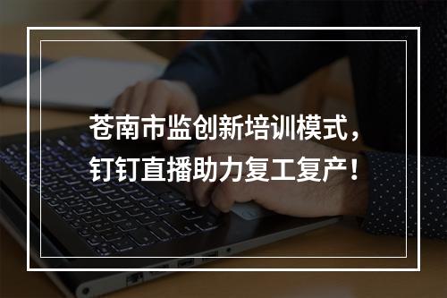 苍南市监创新培训模式，钉钉直播助力复工复产！
