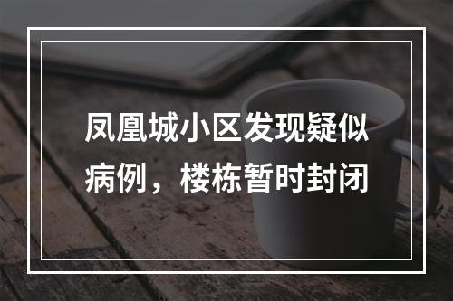 凤凰城小区发现疑似病例，楼栋暂时封闭