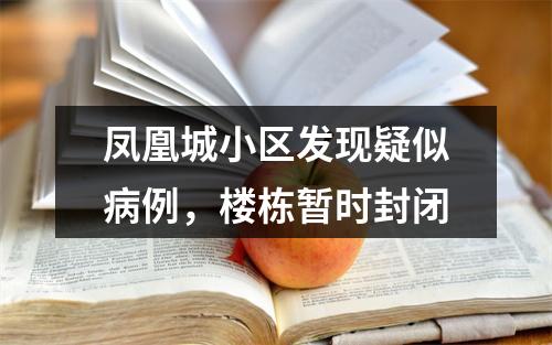凤凰城小区发现疑似病例，楼栋暂时封闭