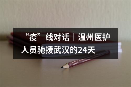 “疫”线对话｜温州医护人员驰援武汉的24天