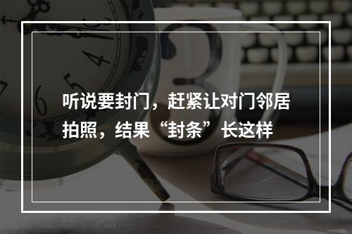 听说要封门，赶紧让对门邻居拍照，结果“封条”长这样