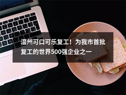 温州可口可乐复工！为我市首批复工的世界500强企业之一