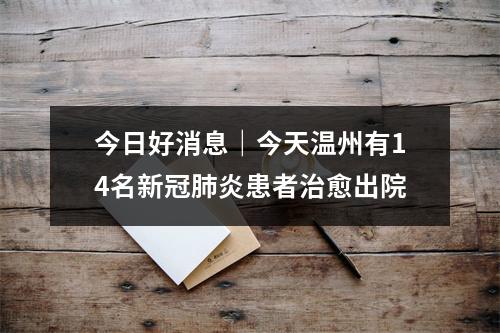 今日好消息｜今天温州有14名新冠肺炎患者治愈出院
