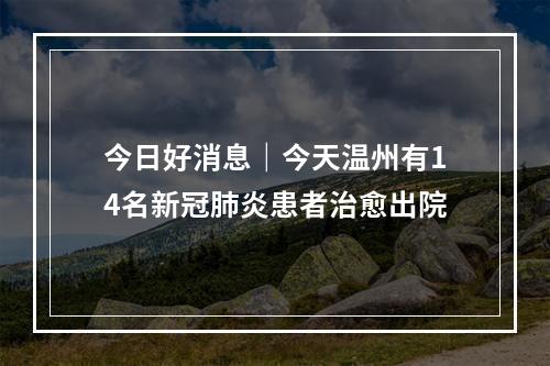 今日好消息｜今天温州有14名新冠肺炎患者治愈出院