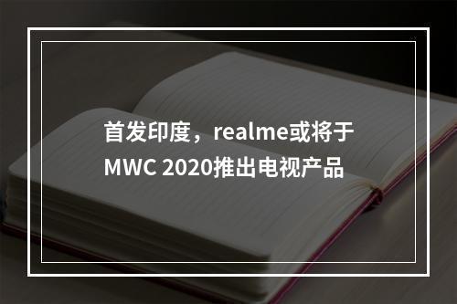 首发印度，realme或将于MWC 2020推出电视产品