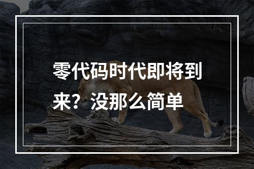 零代码时代即将到来？没那么简单