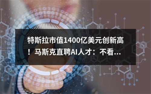 特斯拉市值1400亿美元创新高！马斯克直聘AI人才：不看学历看能力