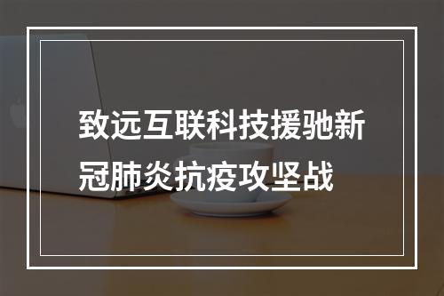 致远互联科技援驰新冠肺炎抗疫攻坚战