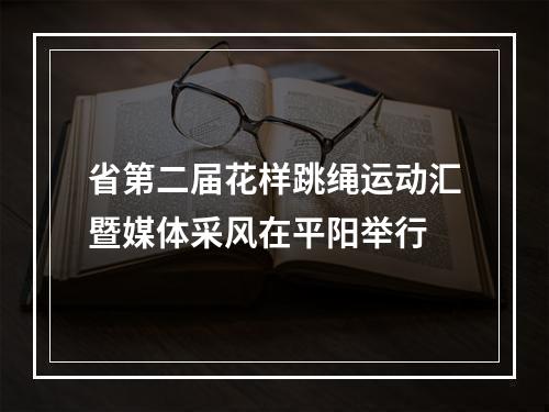 省第二届花样跳绳运动汇暨媒体采风在平阳举行