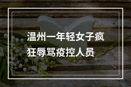 温州一年轻女子疯狂辱骂疫控人员