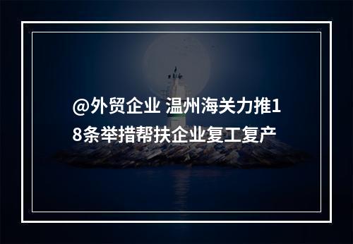 @外贸企业 温州海关力推18条举措帮扶企业复工复产