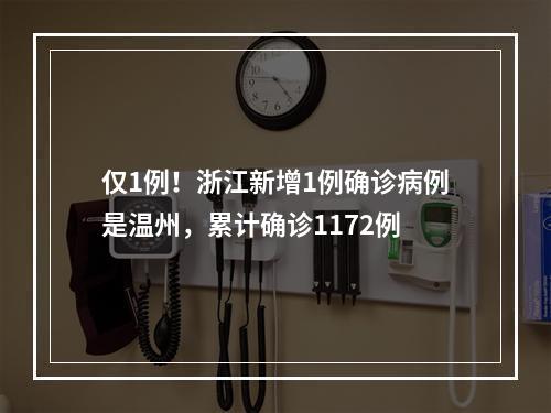 仅1例！浙江新增1例确诊病例是温州，累计确诊1172例