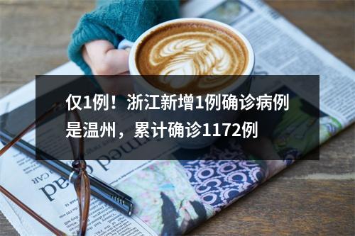 仅1例！浙江新增1例确诊病例是温州，累计确诊1172例