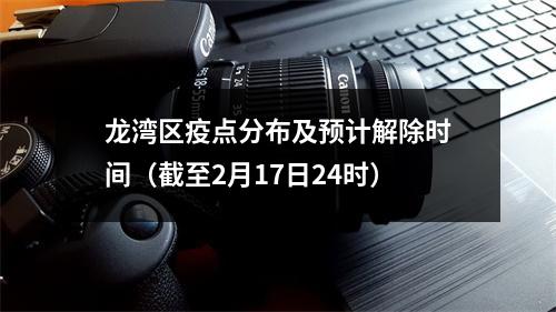龙湾区疫点分布及预计解除时间（截至2月17日24时）