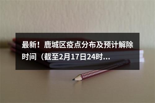 最新！鹿城区疫点分布及预计解除时间（截至2月17日24时）