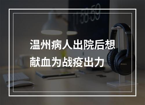 温州病人出院后想献血为战疫出力