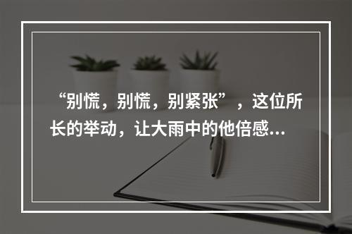 “别慌，别慌，别紧张”，这位所长的举动，让大雨中的他倍感温暖