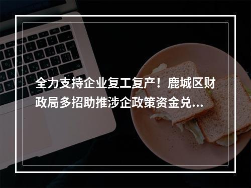 全力支持企业复工复产！鹿城区财政局多招助推涉企政策资金兑现