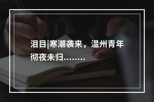 泪目|寒潮袭来，温州青年彻夜未归........