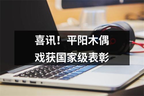 喜讯！平阳木偶戏获国家级表彰