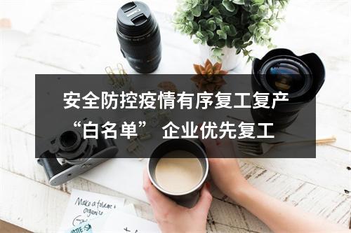 安全防控疫情有序复工复产“白名单” 企业优先复工