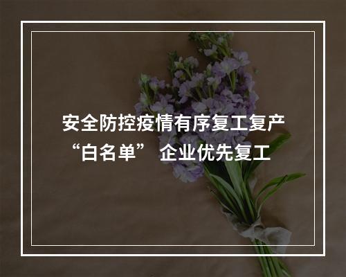 安全防控疫情有序复工复产“白名单” 企业优先复工