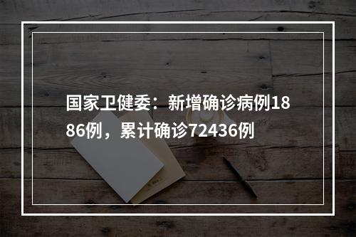 国家卫健委：新增确诊病例1886例，累计确诊72436例
