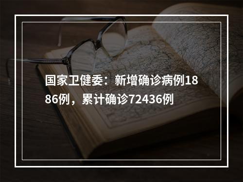 国家卫健委：新增确诊病例1886例，累计确诊72436例
