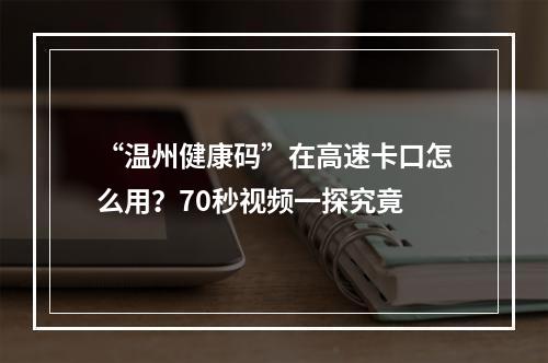 “温州健康码”在高速卡口怎么用？70秒视频一探究竟