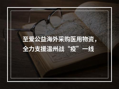 至爱公益海外采购医用物资，全力支援温州战“疫”一线