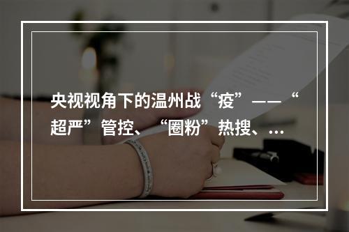 央视视角下的温州战“疫”——“超严”管控、“圈粉”热搜、“硬核”包机