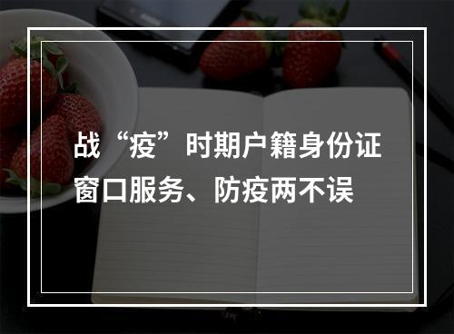 战“疫”时期户籍身份证窗口服务、防疫两不误